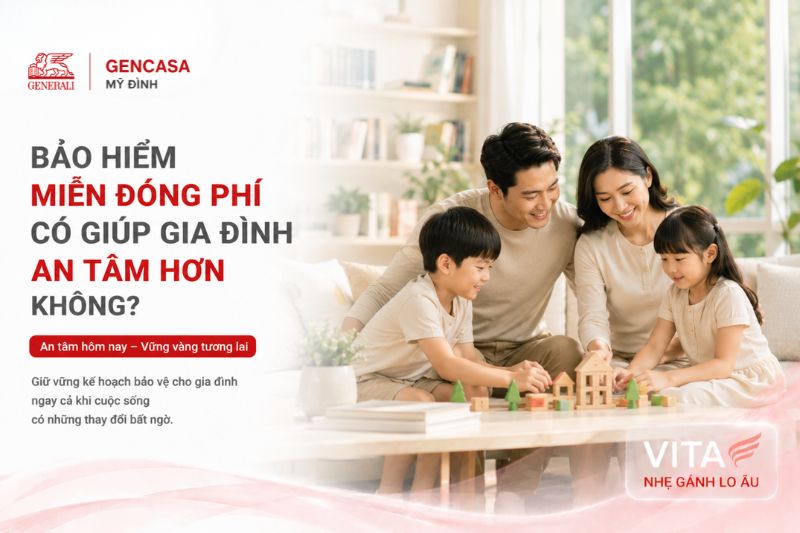 Bảo Hiểm Miễn Đóng Phí Có Giúp Gia Đình An Tâm Hơn Không?| Gencasa Mỹ Đình